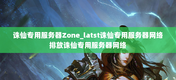 诛仙专用服务器Zone_latst诛仙专用服务器网络排放诛仙专用服务器网络 第1张