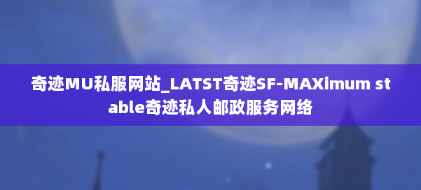 奇迹MU私服网站_LATST奇迹SF-MAXimum stable奇迹私人邮政服务网络 第1张