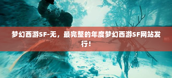 梦幻西游SF-无,最完整的年度梦幻西游SF网站发行! 第2张 梦幻西游SF-无,最完整的年度梦幻西游SF网站发行! 第2张