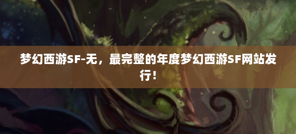 梦幻西游SF-无,最完整的年度梦幻西游SF网站发行! 第1张 梦幻西游SF-无,最完整的年度梦幻西游SF网站发行! 第1张