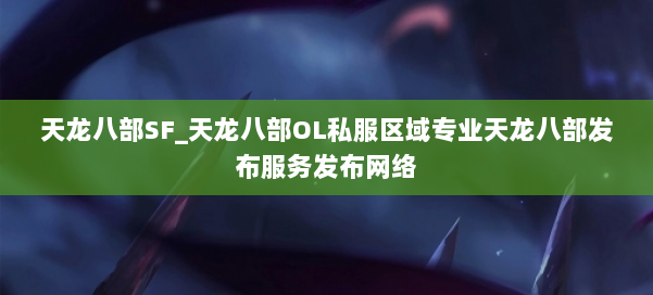 天龙八部SF_天龙八部OL私服区域专业天龙八部发布服务发布网络 第1张