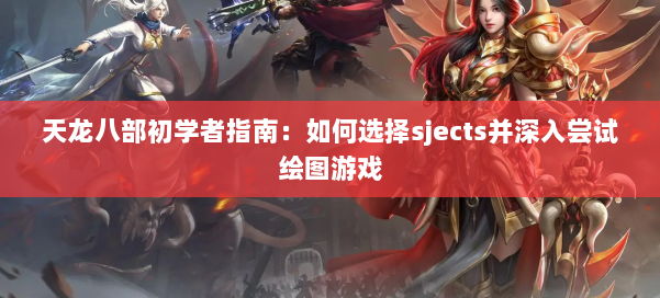 天龙八部初学者指南：如何选择sjects并深入尝试绘图游戏 第2张