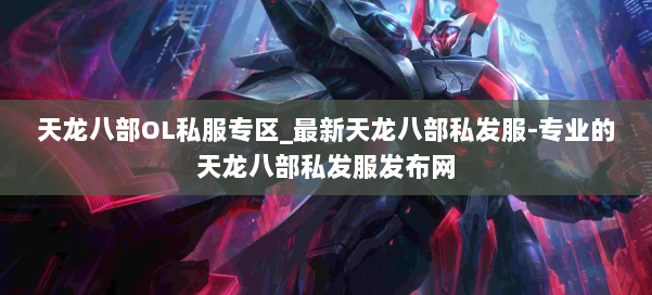 天龙八部OL私服专区_最新天龙八部私发服-专业的天龙八部私发服发布网 第1张 天龙八部OL私服专区_最新天龙八部私发服-专业的天龙八部私发服发布网 第1张