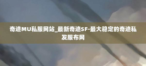 奇迹MU私服网站_最新奇迹SF-最大稳定的奇迹私发服布网 第2张 奇迹MU私服网站_最新奇迹SF-最大稳定的奇迹私发服布网 第2张