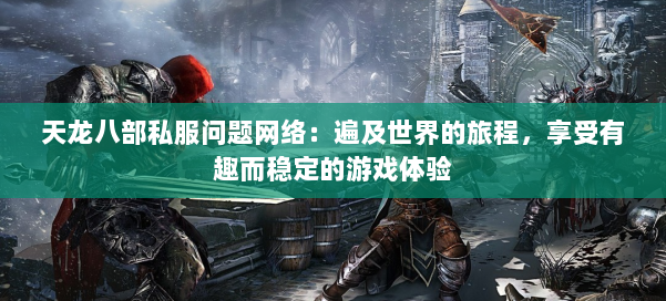 天龙八部公益私服问题网络：遍及世界的旅程，享受有趣而稳定的游戏体验 第2张