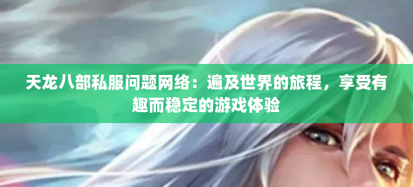 天龙八部公益私服问题网络：遍及世界的旅程，享受有趣而稳定的游戏体验