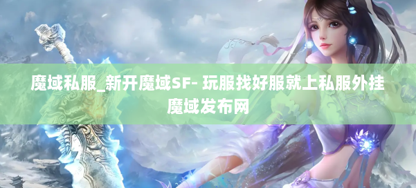 魔域私服_新开魔域SF- 玩服找好服就上私服外挂魔域发布网 第1张