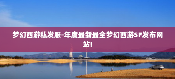 梦幻西游私发服-年度最新最全梦幻西游SF发布网站! 第1张