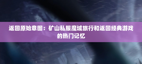 返回原始意图：矿山私服魔域旅行和返回经典游戏的热门记忆 第2张