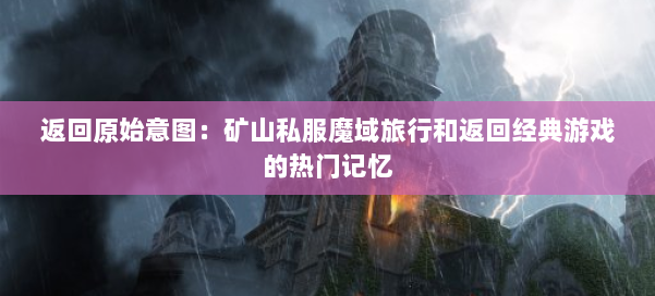 返回原始意图：矿山私服魔域旅行和返回经典游戏的热门记忆 第3张