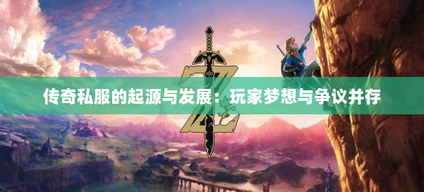 传奇私服的起源与发展：玩家梦想与争议并存