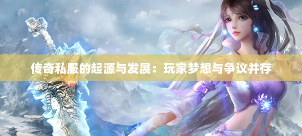 传奇私服的起源与发展：玩家梦想与争议并存