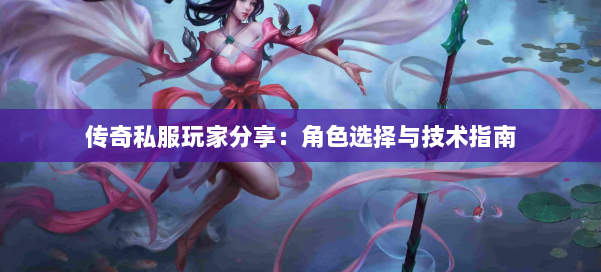 传奇私服玩家分享：角色选择与技术指南