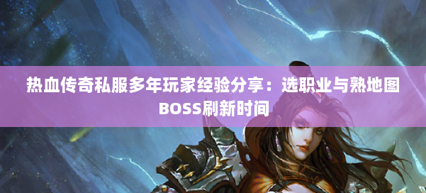 热血传奇私服多年玩家经验分享：选职业与熟地图BOSS刷新时间 第2张