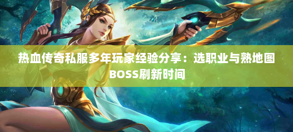 热血传奇私服多年玩家经验分享：选职业与熟地图BOSS刷新时间