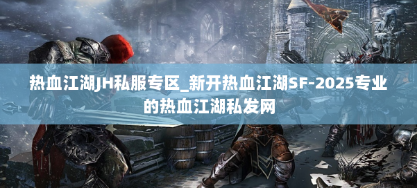 热血江湖JH私服专区_新开热血江湖SF-2025专业的热血江湖私发网 第1张