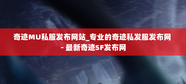 奇迹MU私服发布网站_专业的奇迹私发服发布网 - 最新奇迹SF发布网 第2张