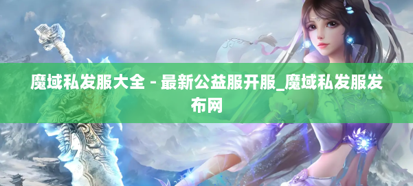 魔域私发服大全 - 最新公益服开服_魔域私发服发布网 第2张