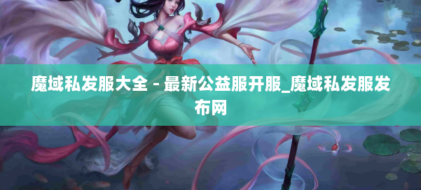 魔域私发服大全 - 最新公益服开服_魔域私发服发布网 第3张
