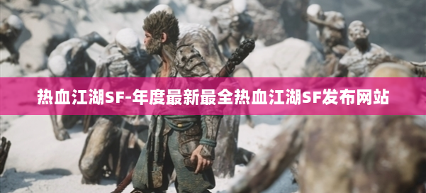 热血江湖SF-年度最新最全热血江湖SF发布网站 第3张