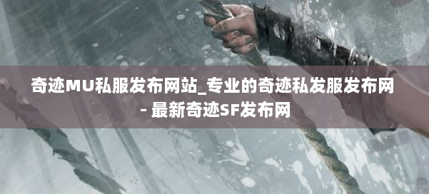 奇迹MU私服发布网站_专业的奇迹私发服发布网 - 最新奇迹SF发布网 第1张