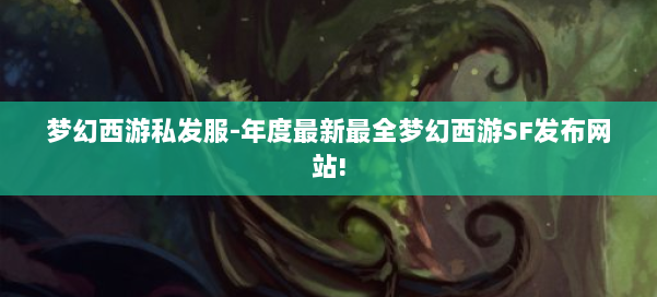 梦幻西游私发服-年度最新最全梦幻西游SF发布网站! 第2张 梦幻西游私发服-年度最新最全梦幻西游SF发布网站! 第2张