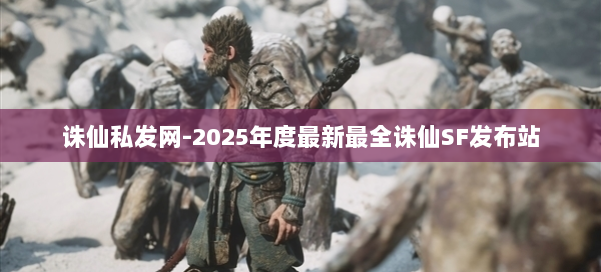 诛仙私发网-2025年度最新最全诛仙SF发布站 第2张