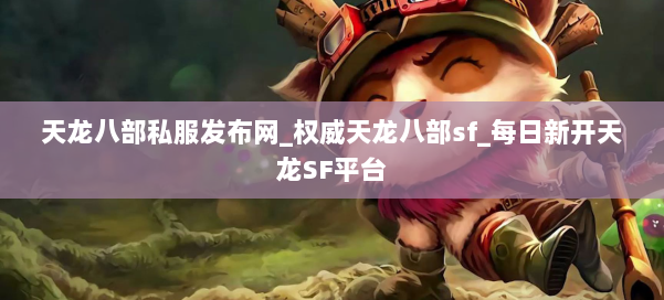 天龙八部公益私服发布网_权威天龙八部sf_每日新开天龙SF平台 第2张