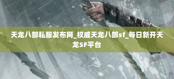 天龙八部公益私服发布网_权威天龙八部sf_每日新开天龙SF平台 第1张