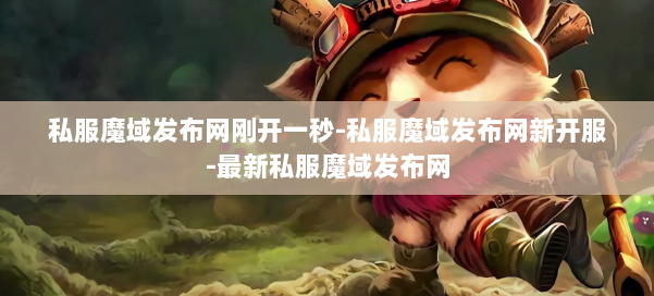 私服魔域发布网刚开一秒-私服魔域发布网新开服-最新私服魔域发布网 第3张