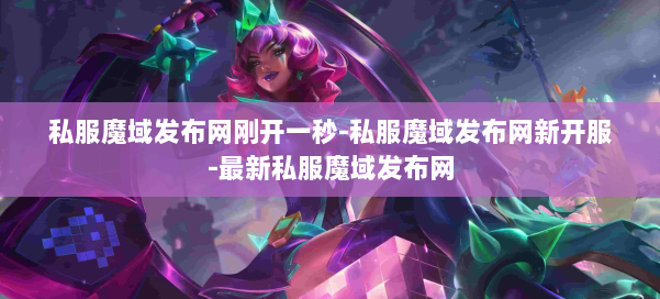 私服魔域发布网刚开一秒-私服魔域发布网新开服-最新私服魔域发布网 第1张