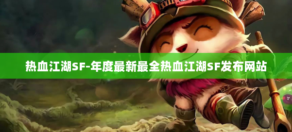 热血江湖SF-年度最新最全热血江湖SF发布网站 第2张