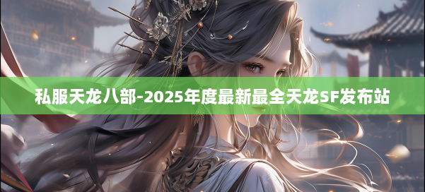 私服天龙八部-2025年度最新最全天龙SF发布站