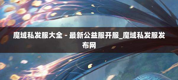 魔域私发服大全 - 最新公益服开服_魔域私发服发布网 第3张