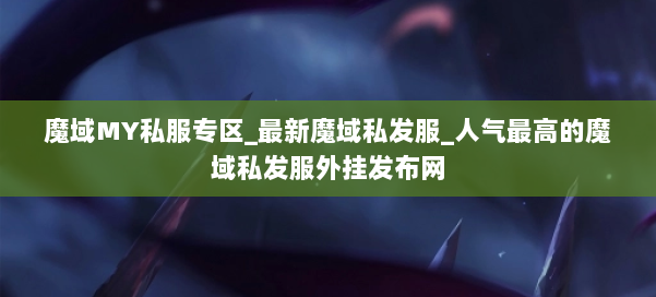 魔域MY私服专区_最新魔域私发服_人气最高的魔域私发服外挂发布网 第1张