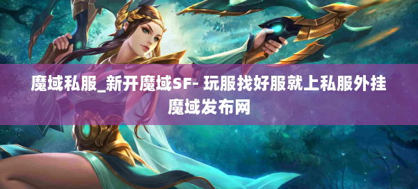 魔域私服_新开魔域SF- 玩服找好服就上私服外挂魔域发布网 第1张