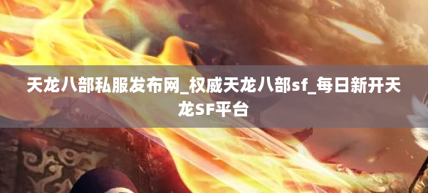 天龙八部公益私服发布网_权威天龙八部sf_每日新开天龙SF平台 第1张