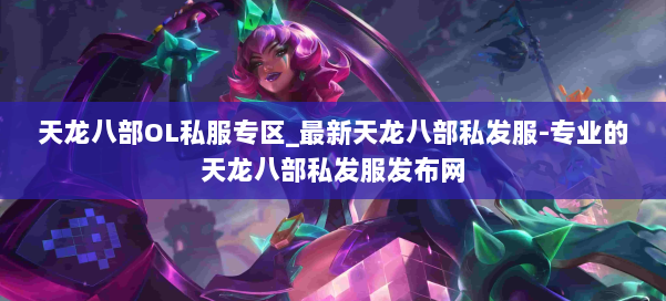 天龙八部OL私服专区_最新天龙八部私发服-专业的天龙八部私发服发布网 第2张 天龙八部OL私服专区_最新天龙八部私发服-专业的天龙八部私发服发布网 第2张