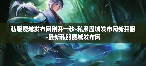 私服魔域发布网刚开一秒-私服魔域发布网新开服-最新私服魔域发布网 第3张 私服魔域发布网刚开一秒-私服魔域发布网新开服-最新私服魔域发布网 第3张