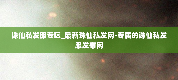 诛仙私发服专区_最新诛仙私发网-专属的诛仙私发服发布网 第2张 诛仙私发服专区_最新诛仙私发网-专属的诛仙私发服发布网 第2张