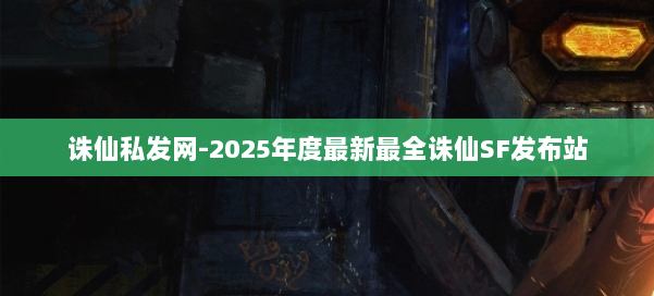 诛仙私发网-2025年度最新最全诛仙SF发布站 第2张 诛仙私发网-2025年度最新最全诛仙SF发布站 第2张