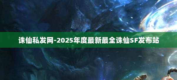 诛仙私发网-2025年度最新最全诛仙SF发布站 第1张 诛仙私发网-2025年度最新最全诛仙SF发布站 第1张