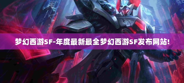 梦幻西游SF-年度最新最全梦幻西游SF发布网站!