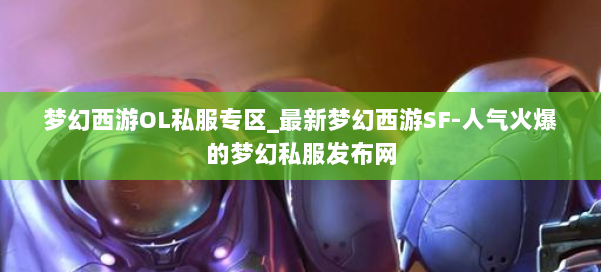 梦幻西游OL私服专区_最新梦幻西游SF-人气火爆的梦幻西游sf 第1张 梦幻西游OL私服专区_最新梦幻西游SF-人气火爆的梦幻西游sf 第1张