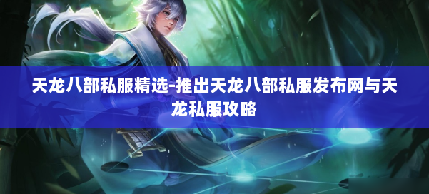 天龙八部公益私服精选-推出天龙八部公益私服发布网与天龙私服攻略 第1张