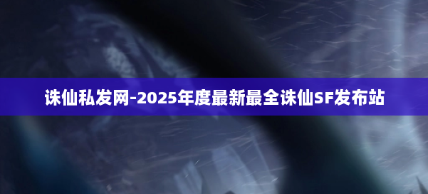 诛仙私发网-2025年度最新最全诛仙SF发布站 第1张 诛仙私发网-2025年度最新最全诛仙SF发布站 第1张