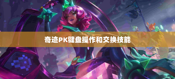 奇迹PK键盘操作和交换技能 第1张