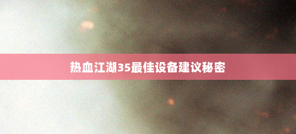 热血江湖35最佳设备建议秘密 第3张