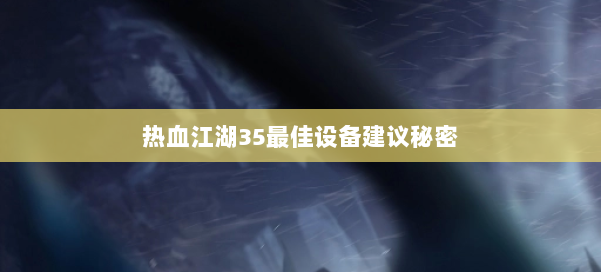 热血江湖35最佳设备建议秘密 第1张