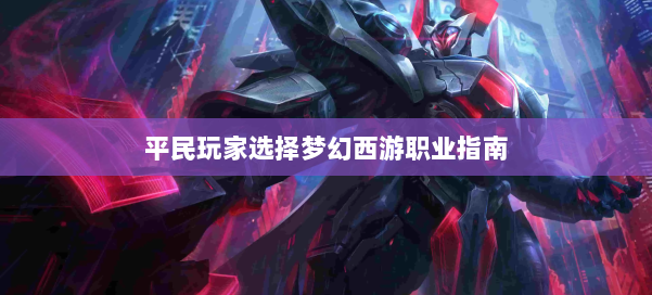 平民玩家选择梦幻西游职业指南 第1张 平民玩家选择梦幻西游职业指南 第1张